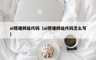 周口ai搭建网站代码（ai搭建网站代码怎么写）