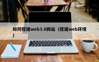 周口如何搭建web3.0网站（搭建web环境）