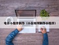 周口电白小程序制作（小白如何制作小程序）