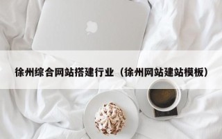 周口徐州综合网站搭建行业（徐州网站建站模板）