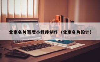 周口北京名片百度小程序制作（北京名片设计）
